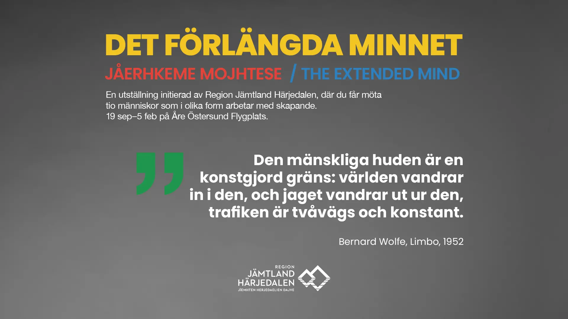Färgad text mot mörkgrå bakgrund, som beskriver utställningen. Texten framgår i brödtexten nedanför bilden. Därtill syns dock ett citat: "Den mänskliga huden är en konstgjord gräns: världen vandrar in i den, jaget vandrar ut ur den, trafiken är tvåvägs och konstant" av Bernard Wolfe, Limbo, 1952. Längst ner i bild syns Region Jämtland Härjedalens logotyp.